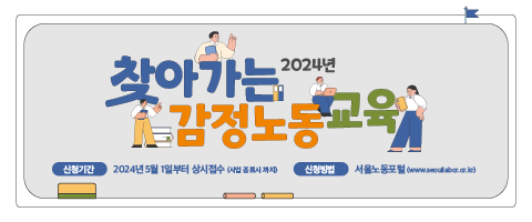 2024년 찾아가는 감정노동교육   신청기간: 2024년 5월 1일부터 상시접수(사업 종료시까지) 신청방법: 서울노동포털(www.seoullabor.or.kr)
