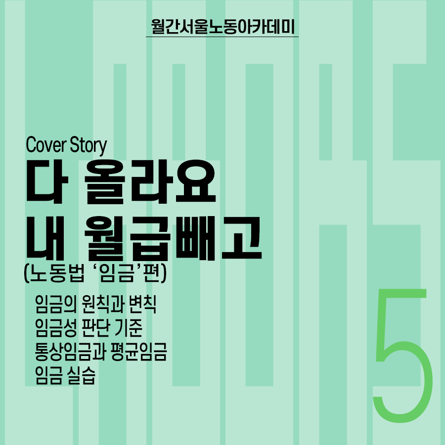 월간 서울노동아카데미, Cover Story : 다 올라요 내 월급빼고 (노동법 '임금'편) 임금의 원칙과 변칙, 임금성 판단 기준, 통상임금과 평균임금, 임금실습 등