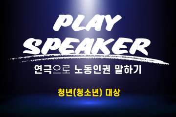 PLAY SPEAKER! 연극으로 노동인권 말하기. 청년(청소년) 대상